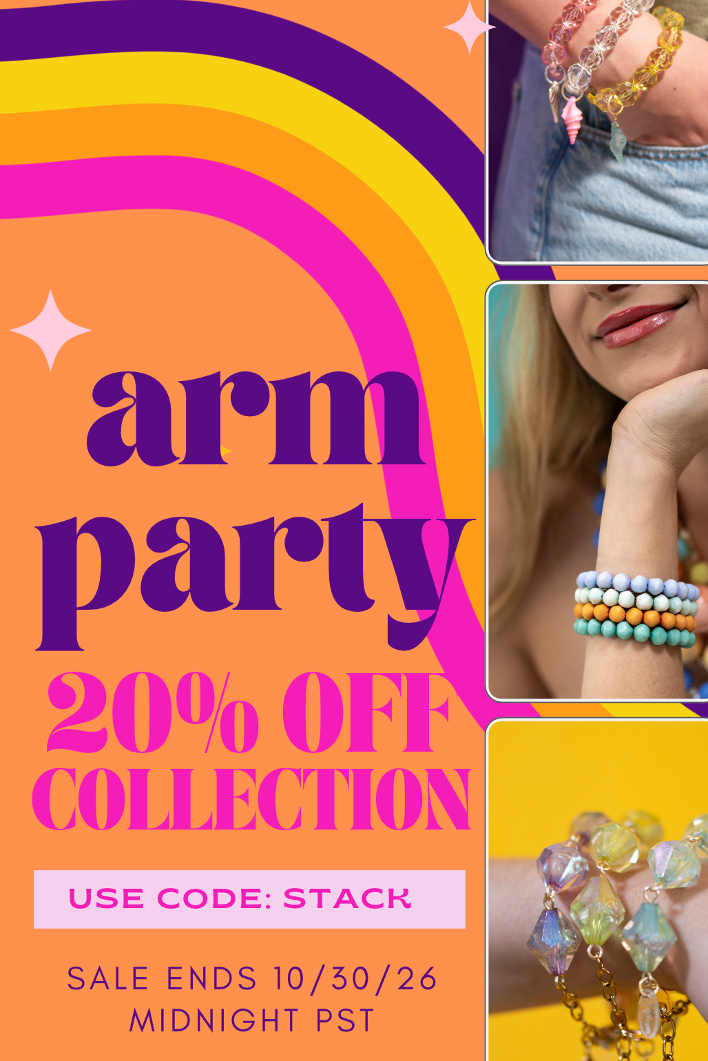 Bright orange promotional graphic with bold purple and pink lettering announcing an “Arm Party” sale. Three photos showcase colorful stacked bead bracelets and sparkling glass charm bracelets. Retro rainbow stripes and pink stars decorate the background. Text reads: “20% Off Collection. Use Code: STACK. Sale ends 10/30/26 at midnight PST.”