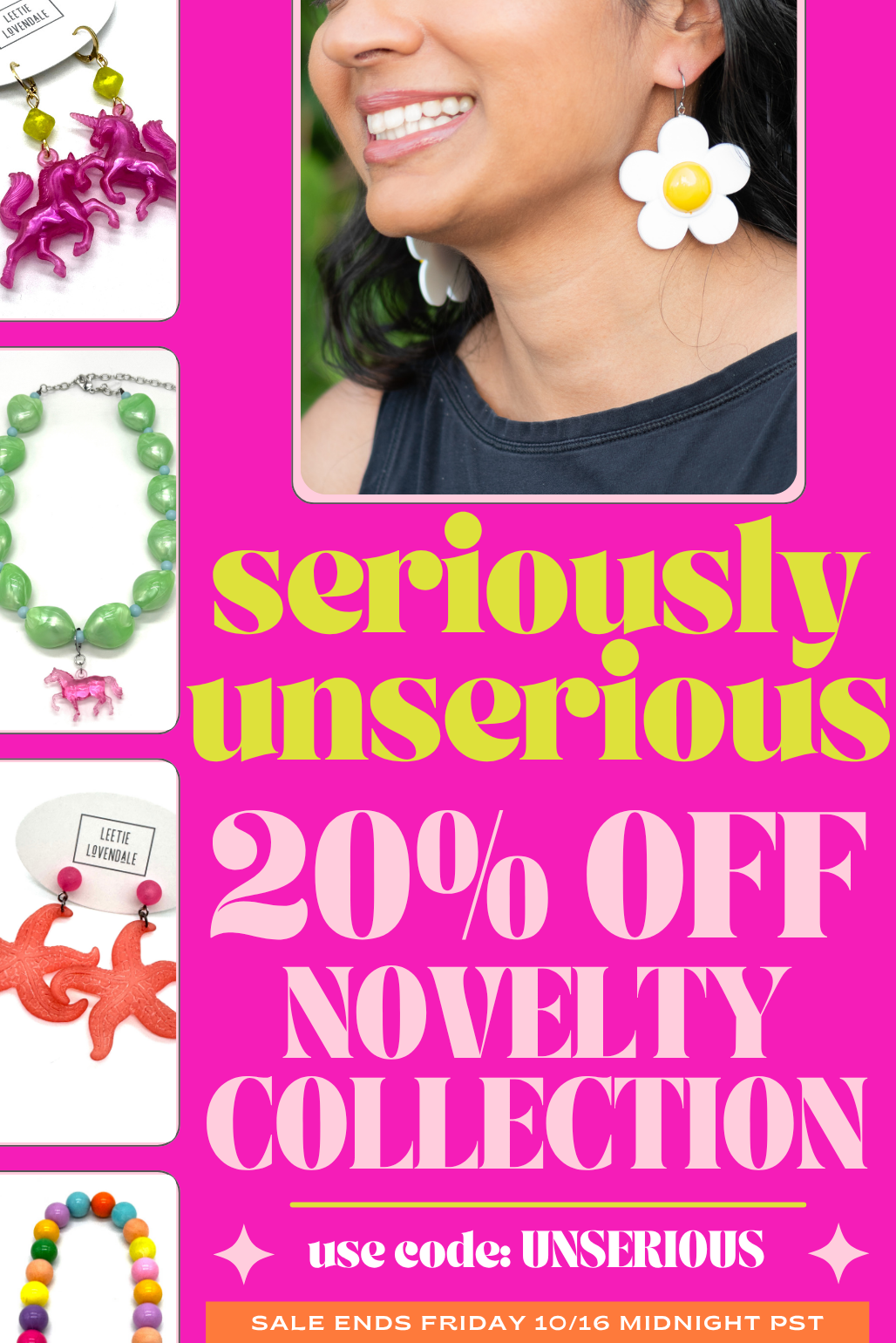 PROMOTIONAL IMAGE FOR SERIOUSLY UNSERIOUS JEWELRY COLLECTION 20% OFF WITH IMAGE OF WOMAN WEARING LARGER FLORAL EARRINGS AND PHOTOS OF NECKLACES AND EARRINGS IN BRIGHT COLORS