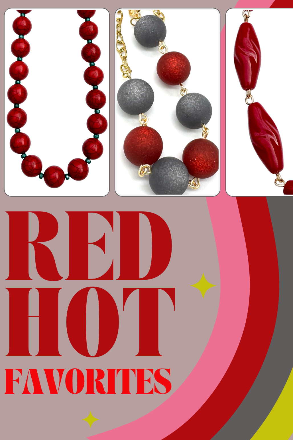 Promotional graphic featuring three close-up views of bold red jewelry: glossy sculptural red beads linked with gold accents, a necklace with textured red and charcoal-gray beads on gold chain, and a necklace of shiny red crackle beads with small green spacers. Large red lettering reads “RED HOT FAVORITES” against a muted taupe background with sweeping retro-inspired stripes in pink, red, gray, and chartreuse, accented by small yellow sparkles.